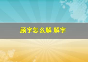 顾字怎么解 解字